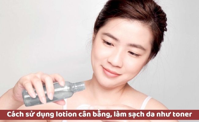 Cách sử dụng lotion cân bằng, làm sạch da như toner