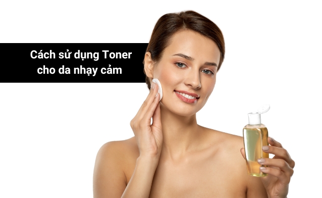 Cách sử dụng toner cho da nhạy cảm Toner cho da nhạy cảm