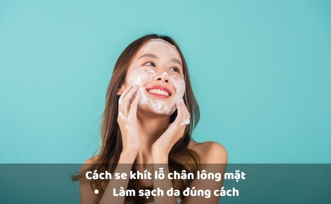 Làm sạch da đúng cách giúp se khít lỗ chân lông mặt

