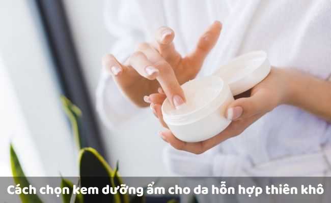Cách chọn kem dưỡng ẩm cho da hỗn hợp thiên khô

