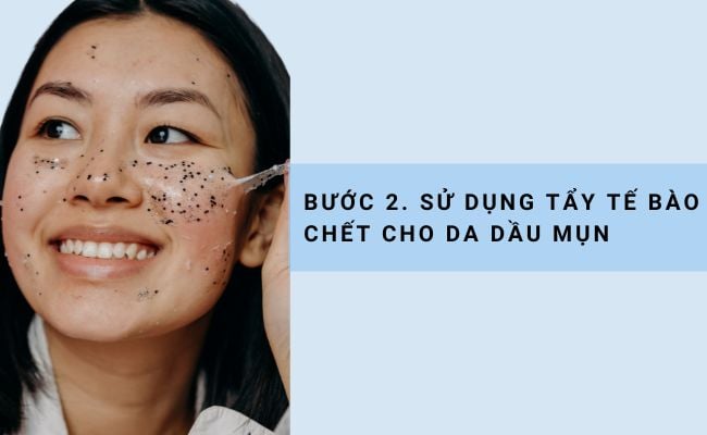 Bước 2. Sử dụng tẩy tế bào chết cho da dầu mụn