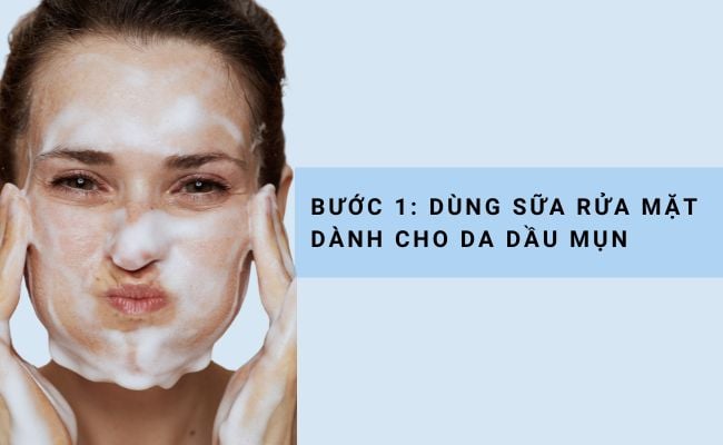 Bước 1. Dùng sữa rửa mặt dành cho da dầu mụn