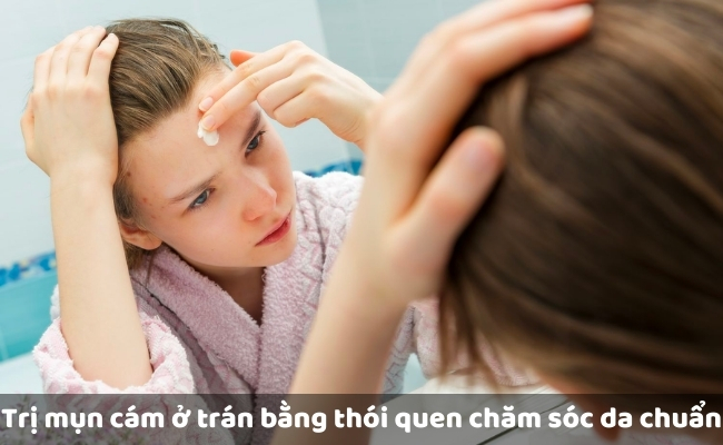 Trị mụn cám ở trán bằng thói quen chăm sóc da chuẩn