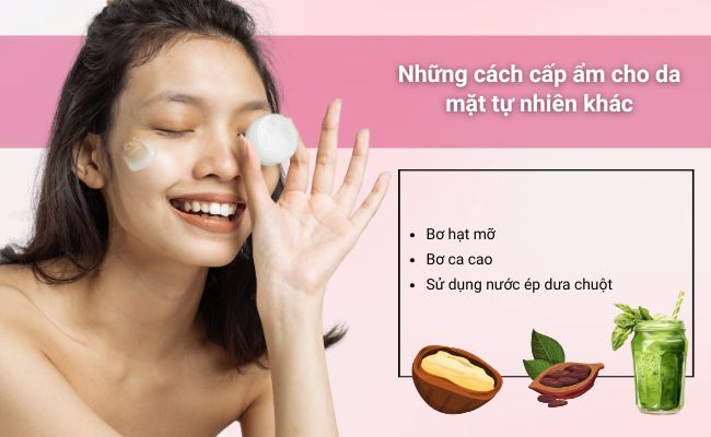 Dưỡng ẩm da mặt với bơ hạt mỡ, bơ ca cao hoặc nước ép dưa chuột để giữ làn da mềm mại và đầy sức sống