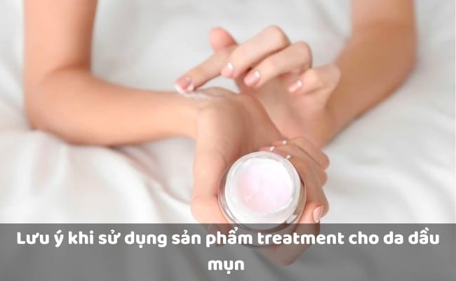 Lưu ý khi sử dụng sản phẩm treatment cho da dầu mụn