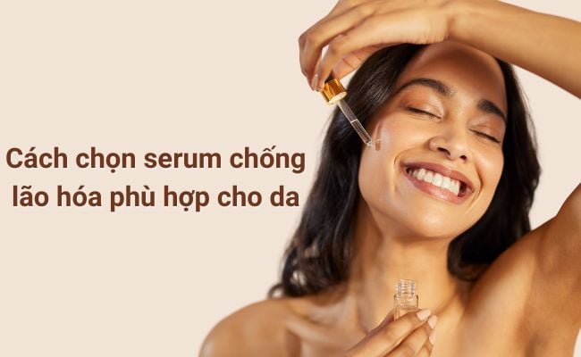 Cân nhắc chọn dòng serum chống lão hoá phù hợp với da