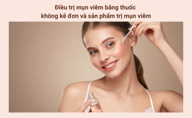 Điều trị mụn viêm bằng thuốc không kê đơn và sản phẩm trị mụn viêm