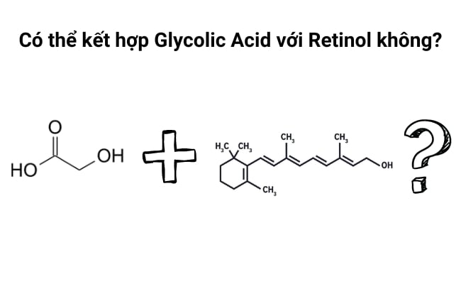 Kết hợp giữa Glycolic Acid và Retinol Sự kết hợp giữa Glycolic Acid và Retinol không được khuyến khích