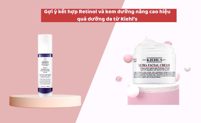 Gợi ý kết hợp Retinol và kem dưỡng nâng cao hiệu quả dưỡng da từ Kiehl’s