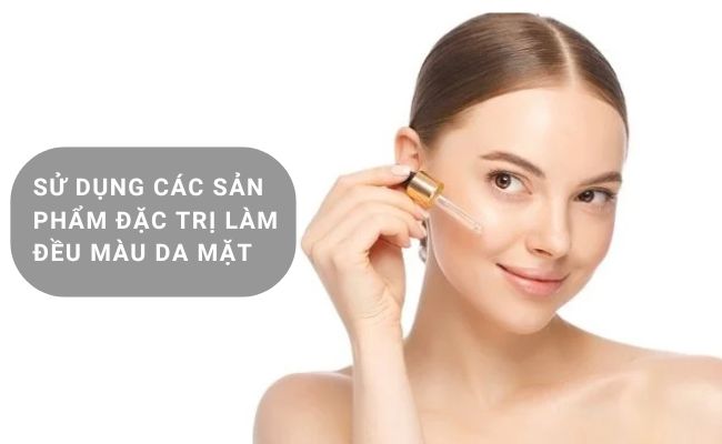 Sử dụng các sản phẩm đặc trị làm đều màu da mặt