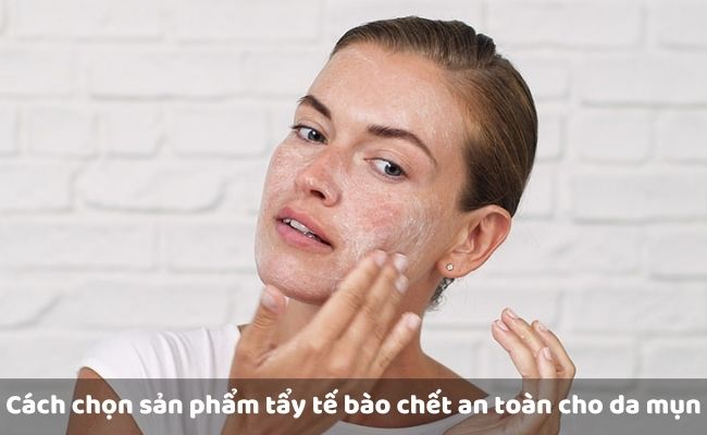 Cách chọn sản phẩm tẩy tế bào chết an toàn cho da mụn