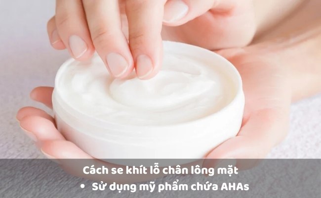 Sử dụng mỹ phẩm se khít lỗ chân lông chứa AHAs

