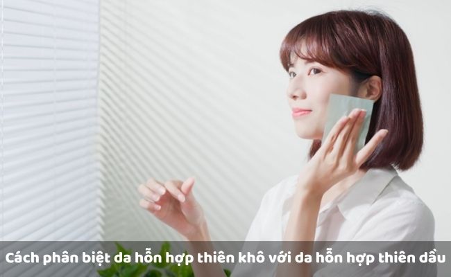Cách phân biệt da hỗn hợp thiên khô với da hỗn hợp thiên dầu

