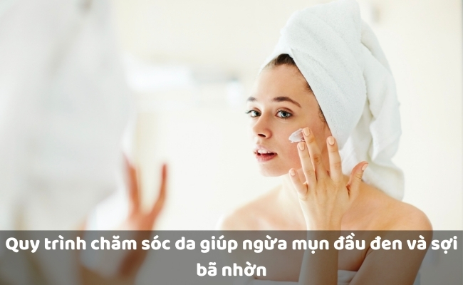 Quy trình chăm sóc da giúp ngừa mụn đầu đen và sợi bã nhờn