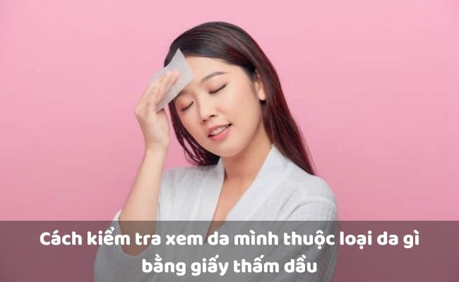 Cách kiểm tra xem da mình thuộc loại da gì bằng giấy thấm dầu

