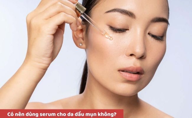 Có nên dùng serum cho da dầu mụn không?