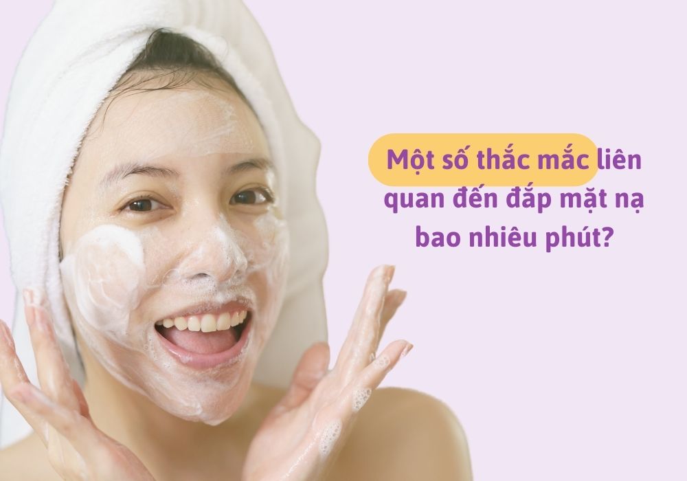 Một số thắc mắc liên quan đến đắp mặt nạ bao nhiêu phút?