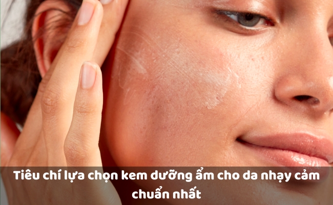 Tiêu chí lựa chọn kem dưỡng ẩm cho da nhạy cảm chuẩn nhất
