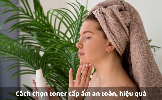 Cách chọn toner cấp ẩm an toàn, hiệu quả, phù hợp loại da

