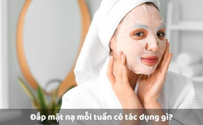 Đắp mặt nạ mỗi tuần có tác dụng gì?
