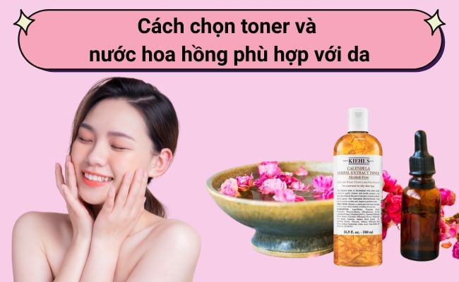 Cách chọn toner và nước hoa hồng phù hợp với da