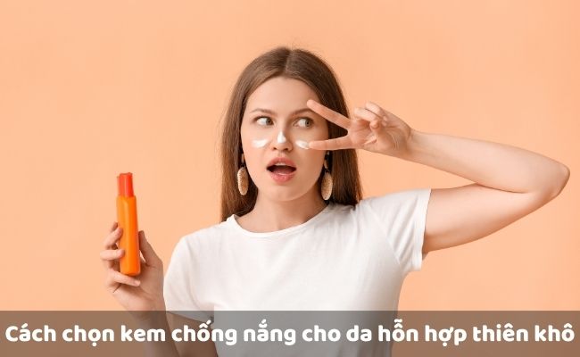 Cách chọn kem chống nắng cho da hỗn hợp thiên khô

