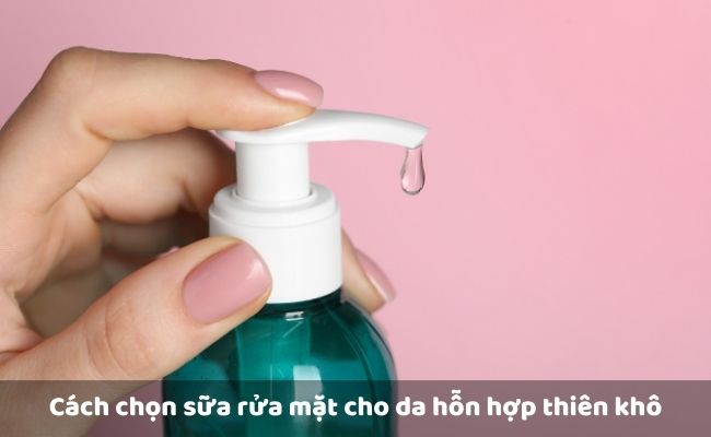 Cách chọn sữa rửa mặt cho da hỗn hợp thiên khô


